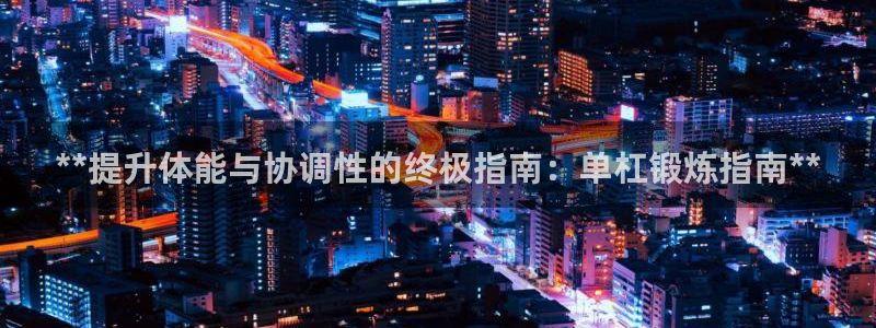 富联金融：**提升体能与协调性的终极指南：单杠锻炼指