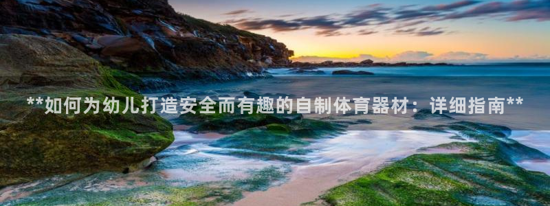 富联官网注册不了账号吗：**如何为幼儿打造安全而有趣