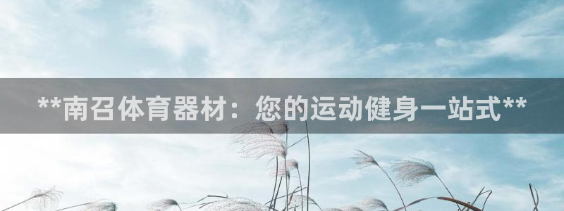 富联娱乐会员账号是什么：**南召体育器材：您的运动健
