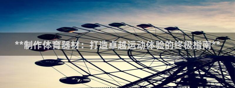 富联娱乐玩法机制介绍：**制作体育器材：打造卓越运动