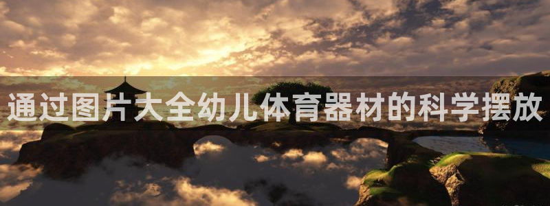 富联娱乐测速登录不了：通过图片大全幼儿体育器材的科学摆放