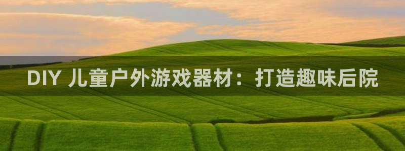 富联娱乐客服微信公众号：DIY 儿童户外游戏器材：打