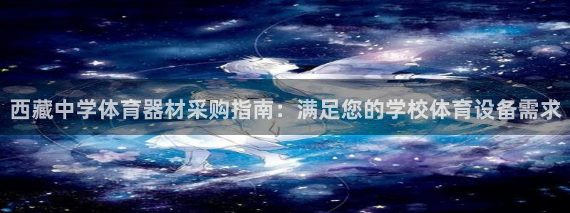 富联官方网站入口：西藏中学体育器材采购指南：满足您的