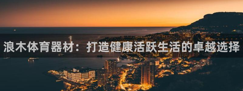 富联娱乐平台开户要钱吗现在：浪木体育器材：打造健康活