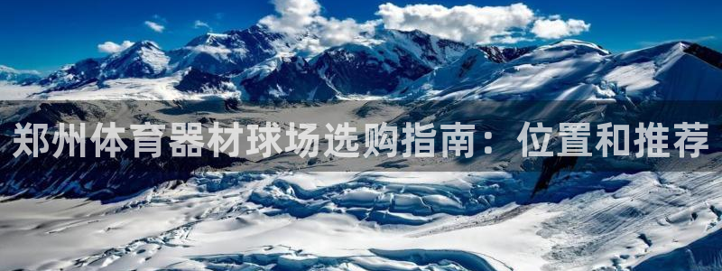 富联平台官网下载：郑州体育器材球场选购指南：位置和推
