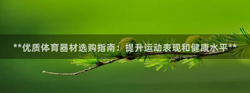 富联官方网站首页登录网址：**优质体育器材选购指南：