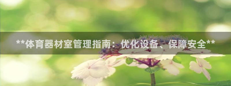 富联平台官网登录入口网址：**体育器材室管理指南：优