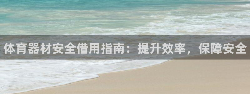 富联平台客 37oo735：体育器材安全借用指南：提