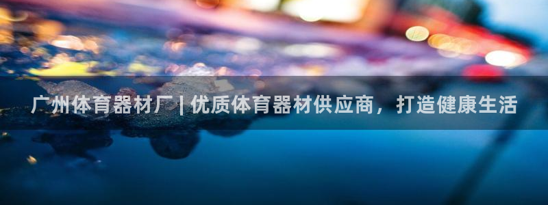 富联平台赢钱不给退怎么办呢：广州体育器材厂 | 优质