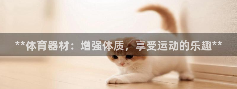富联娱乐察7O777：**体育器材：增强体质，享受运动的乐趣