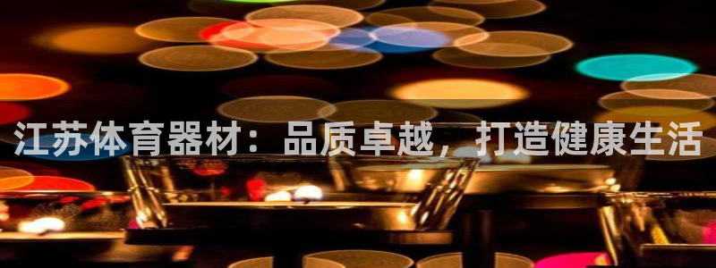 富联娱乐官方网站下载安装：江苏体育器材：品质卓越，打