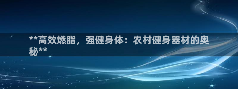 富联娱乐官方网站入口：**高效燃脂，强健身体：农村健