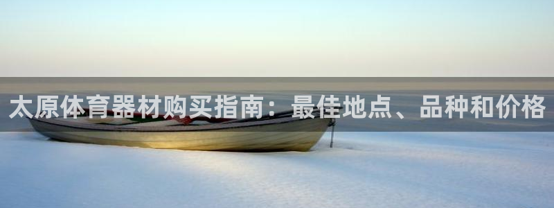 富联平台登录：太原体育器材购买指南：最佳地点、品种和
