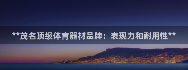 富联娱乐平台开户条件要求：**茂名顶级体育器材品牌：