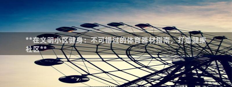 富联最新股价：**在文明小区健身：不可错过的体育器材