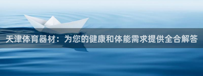 富联官方网站下载：天津体育器材：为您的健康和体能需求