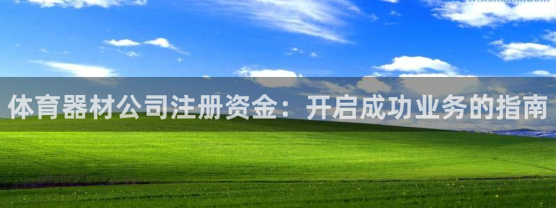 富联娱乐平台开户流程视频：体育器材公司注册资金：开启