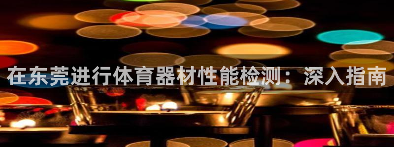 富联娱乐律7O777：在东莞进行体育器材性能检测：深