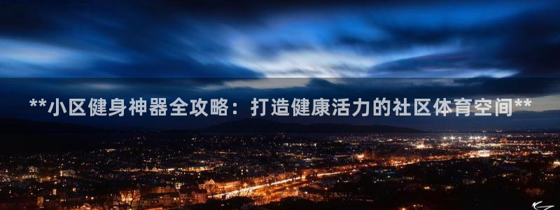 富联平台网站是什么：**小区健身神器全攻略：打造健康