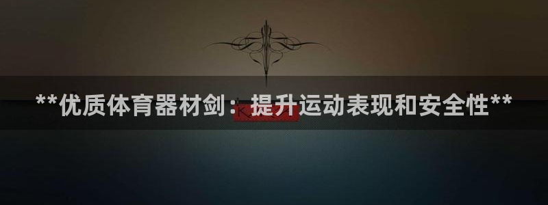 富联小区：**优质体育器材剑：提升运动表现和安全性*