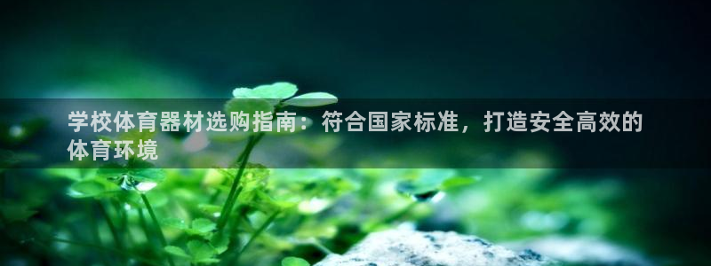 富联娱乐真的吗：学校体育器材选购指南：符合国家标准，
