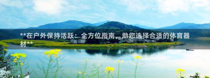 富联平台总代理电话：**在户外保持活跃：全方位指南，