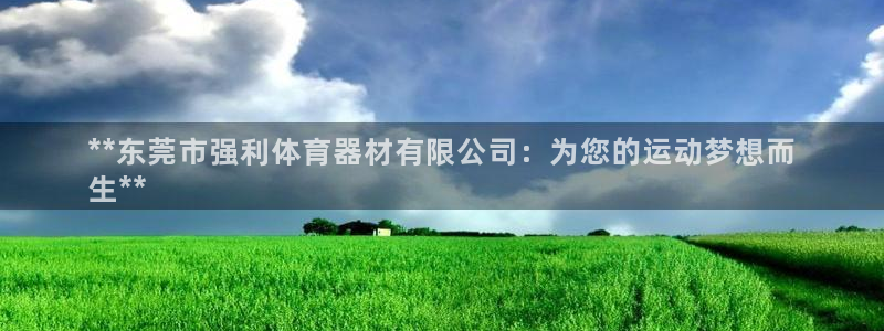 富联平台线路检测中心：**东莞市强利体育器材有限公司：为您的
