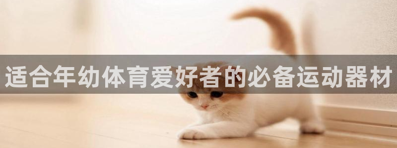 富联娱乐是骗局吗是真的吗：适合年幼体育爱好者的必备运