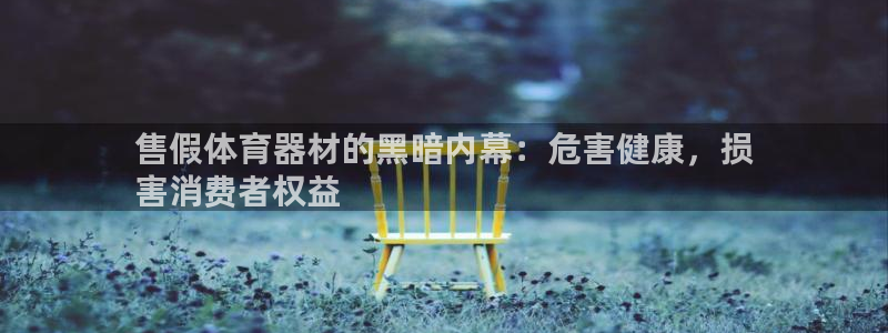 富联娱乐平台开户条件：售假体育器材的黑暗内幕：危害健