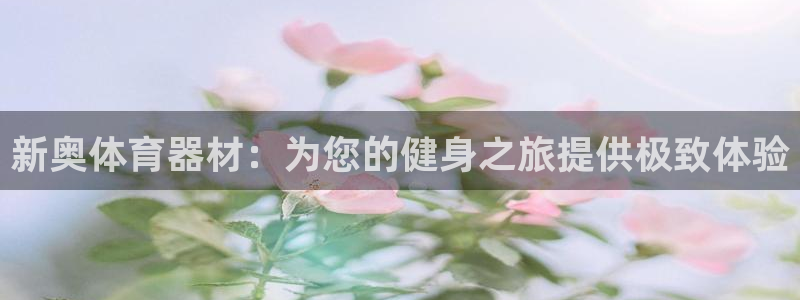 富联娱乐登录注册入口官网下载安卓：新奥体育器材：为您
