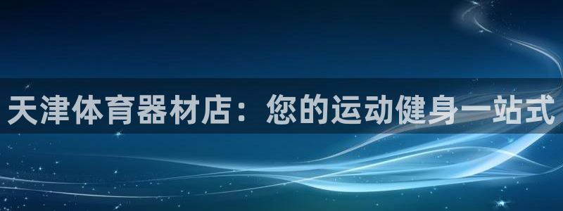 富联娱乐是什么时候开的股票：天津体育器材店：您的运动