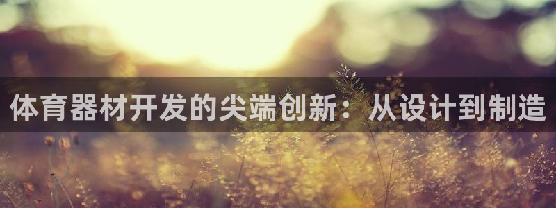 富联平台代理注册：体育器材开发的尖端创新：从设计到制