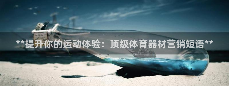 香港富联集团：**提升你的运动体验：顶级体育器材营销