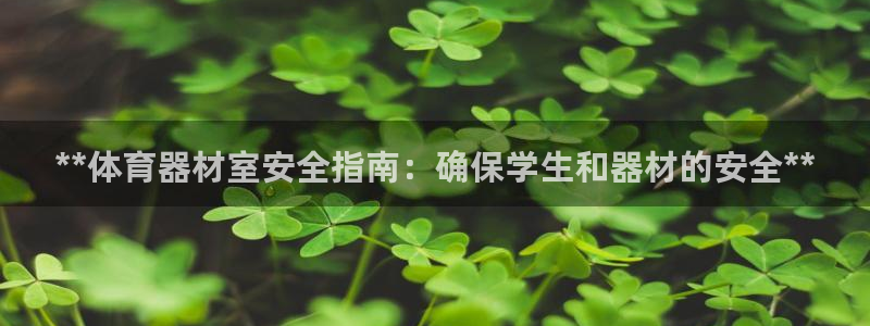 富联平台非7O777：**体育器材室安全指南：确保学生和器材