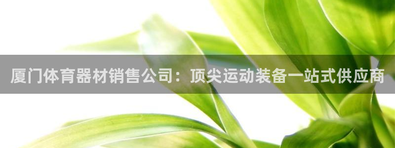 富联平台线路检测中心官网：厦门体育器材销售公司：顶尖