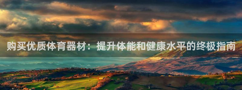 富联平台登录网址是什么：购买优质体育器材：提升体能和