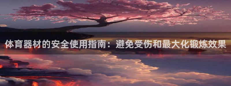 富联娱乐测速软件下载：体育器材的安全使用指南：避免受
