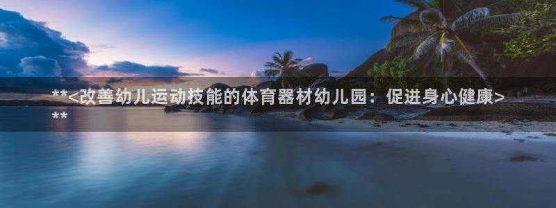 富联娱乐认 58534I 富联：**<改善幼儿运动技