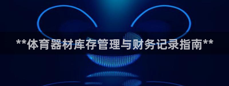 富联平台离7O777：**体育器材库存管理与财务记录