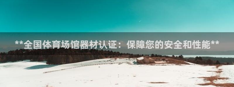富联娱乐测速登录不了：**全国体育场馆器材认证：保障