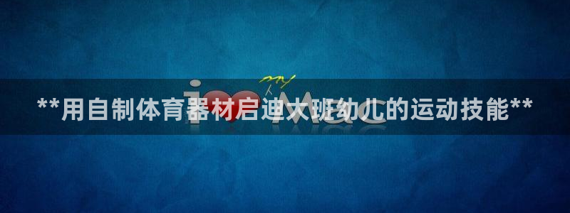 富联娱乐官方网站入口：**用自制体育器材启迪大班幼儿的运动技