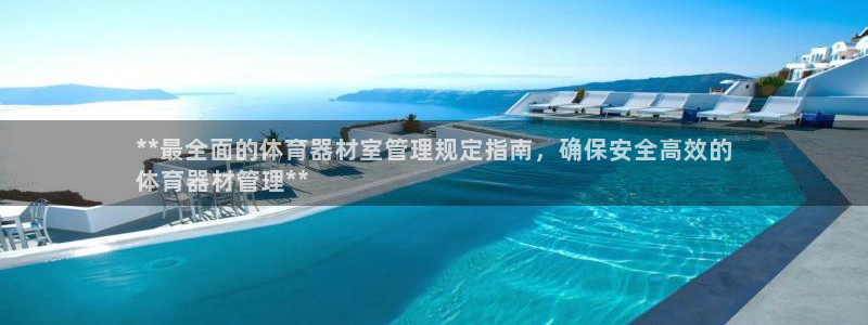 富联平台官网登录入口下载：**最全面的体育器材室管理规定指南