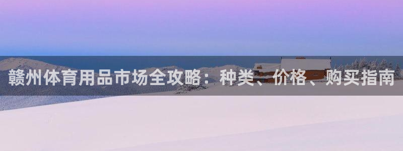 富联平台主管代理：赣州体育用品市场全攻略：种类、价格、购买指