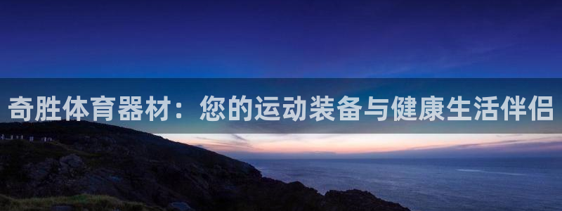 富联平台安装：奇胜体育器材：您的运动装备与健康生活伴侣