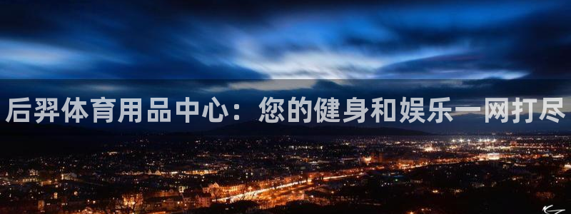 富联娱乐官方网站首页：后羿体育用品中心：您的健身和娱乐一网打